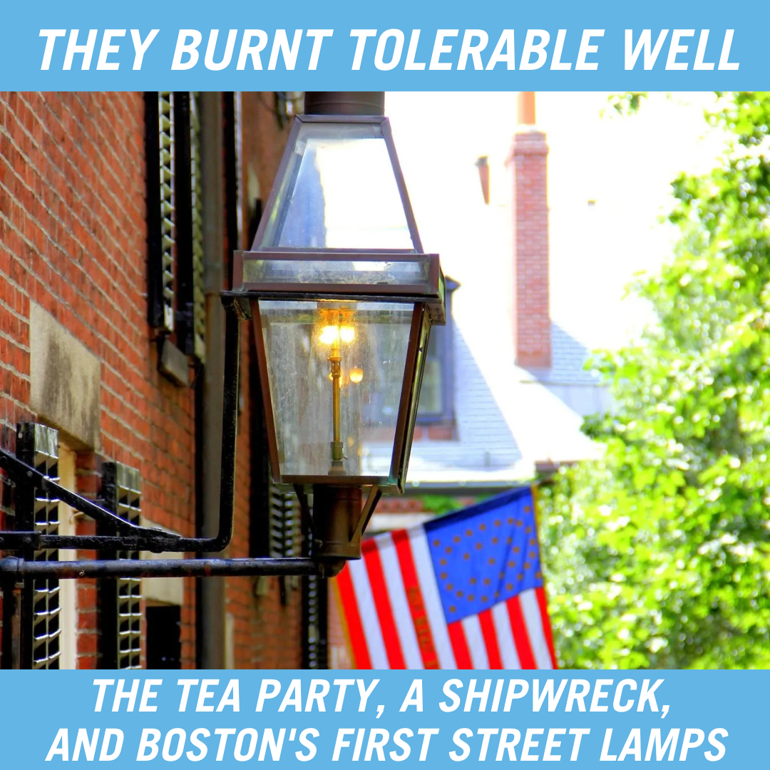  They Burnt Tolerable Well - The Tea Party, a Shipwreck, and Boston's First Street Lamps